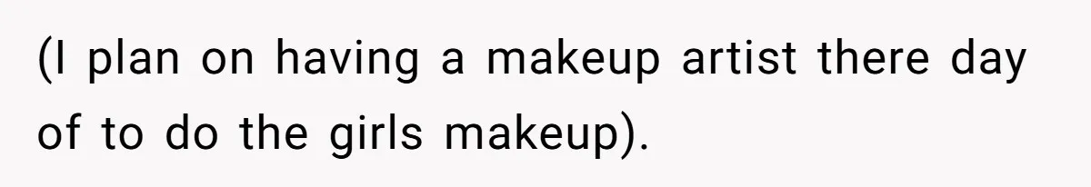 (I plan on having a makeup artist there day of to do the girls makeup).