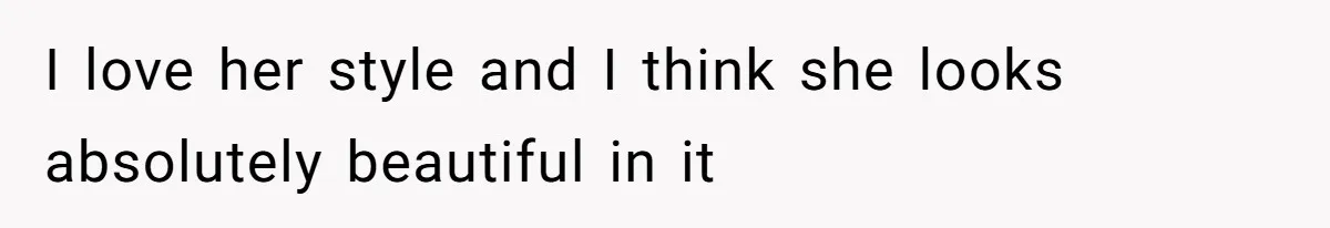 I love her style and I think she looks absolutely beautiful in it