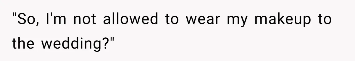 "So, I'm not allowed to wear my makeup to the wedding?"