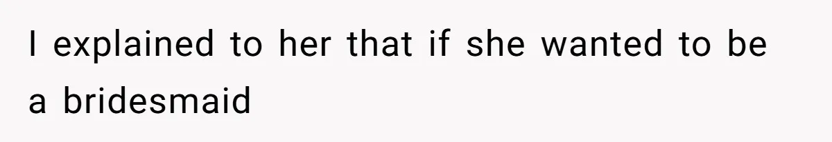 I explained to her that if she wanted to be a bridesmaid