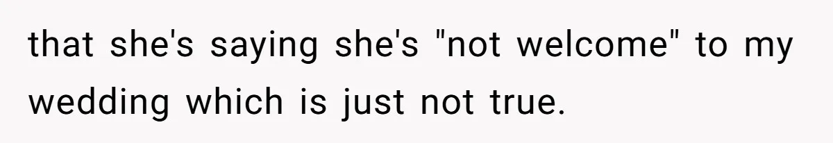 that she's saying she's "not welcome" to my wedding which is just not true.