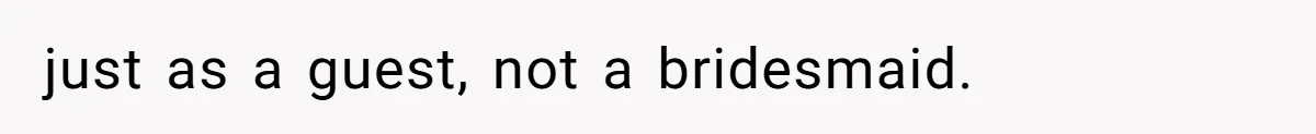just as a guest, not a bridesmaid.