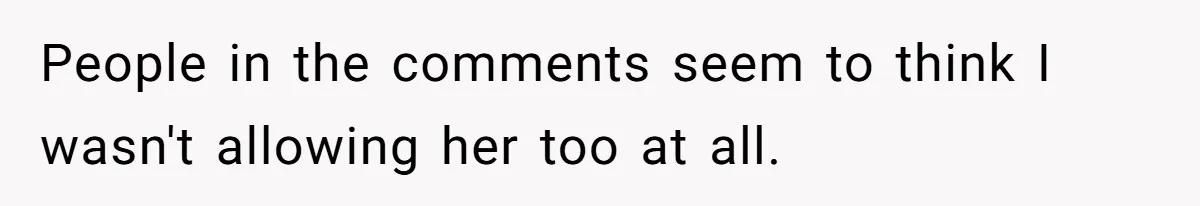 People in the comments seem to think I wasn't allowing her too at all.