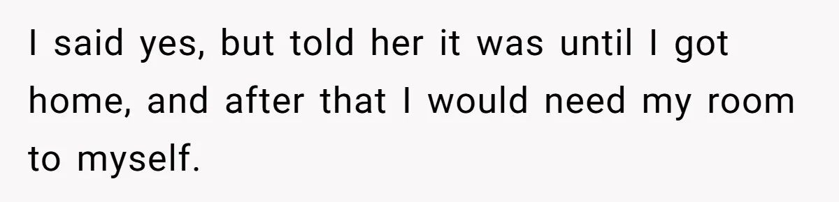 I said yes, but told her it was until I got home, and after that I would need my room to myself.