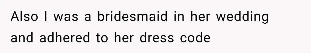 Also I was a bridesmaid in her wedding and adhered to her dress code