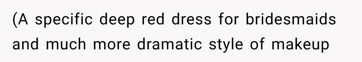 (A specific deep red dress for bridesmaids and much more dramatic style of makeup