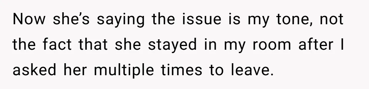 Now she’s saying the issue is my tone, not the fact that she stayed in my room after I asked her multiple times to leave.