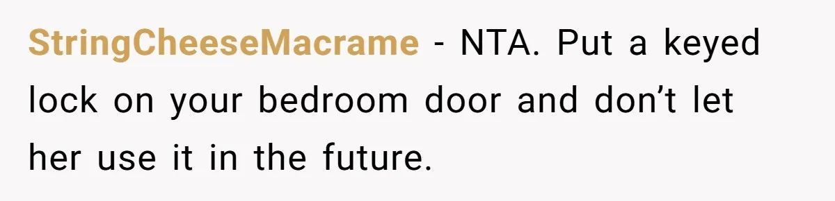 StringCheeseMacrame − NTA. Put a keyed lock on your bedroom door and don’t let her use it in the future.