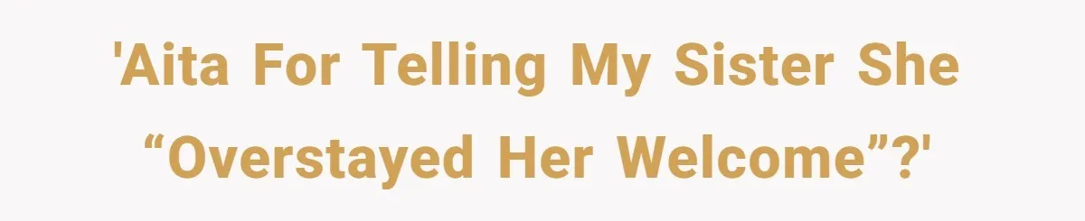 'AITA for telling my sister she “overstayed her welcome”?'