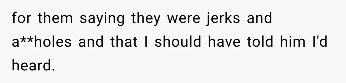 for them saying they were jerks and a**holes and that I should have told him I'd heard.