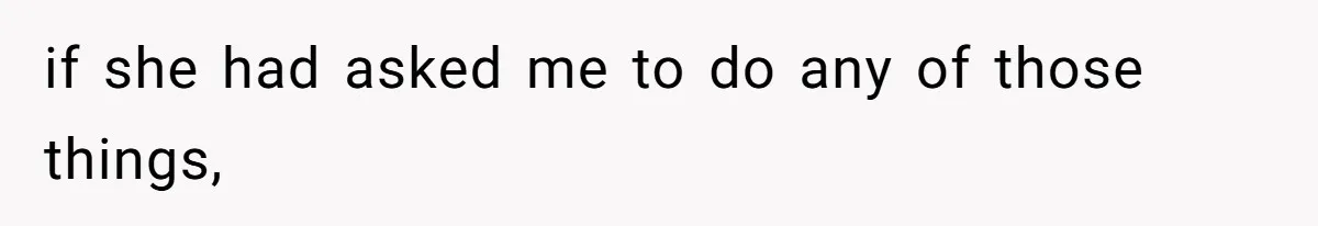 if she had asked me to do any of those things,