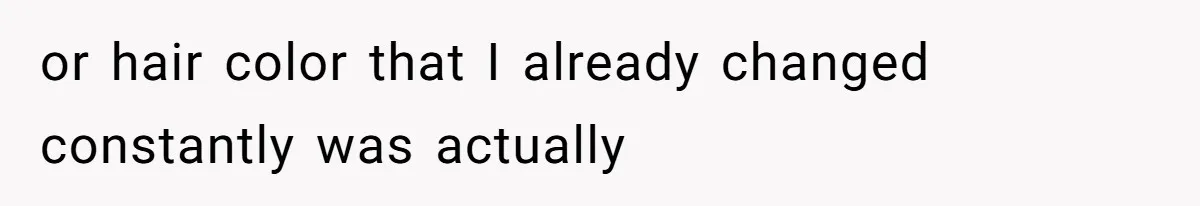 or hair color that I already changed constantly was actually