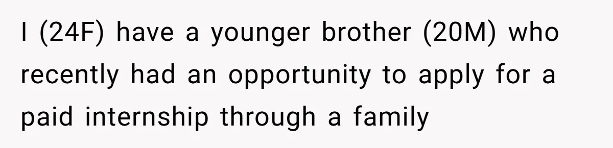 I (24F) have a younger brother (20M) who recently had an opportunity to apply for a paid internship through a family connection.