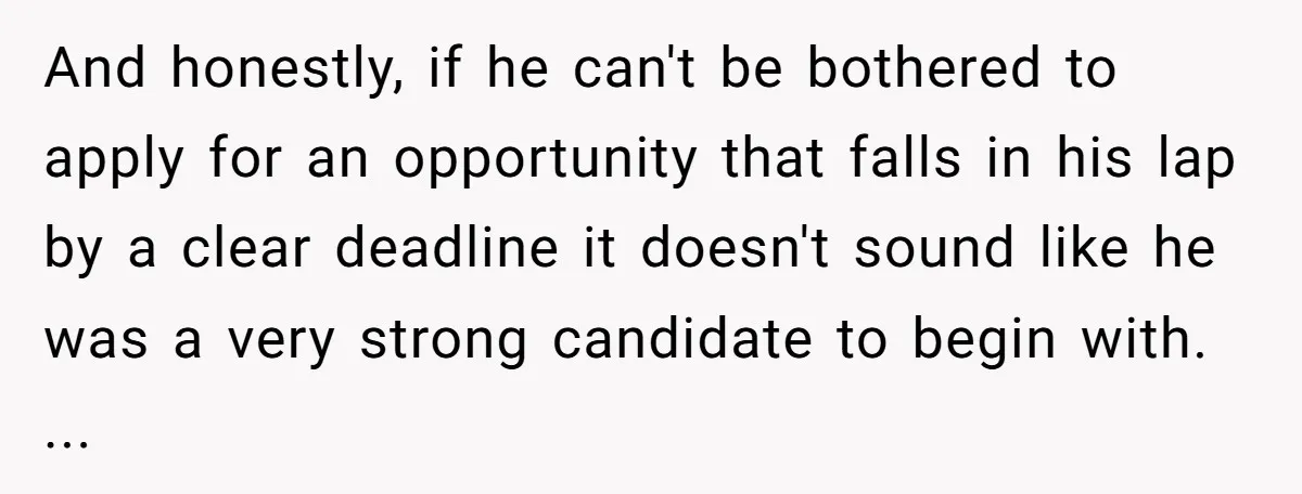 And honestly, if he can't be bothered to apply for an opportunity that falls in his lap by a clear deadline it doesn't sound like he was a very strong...