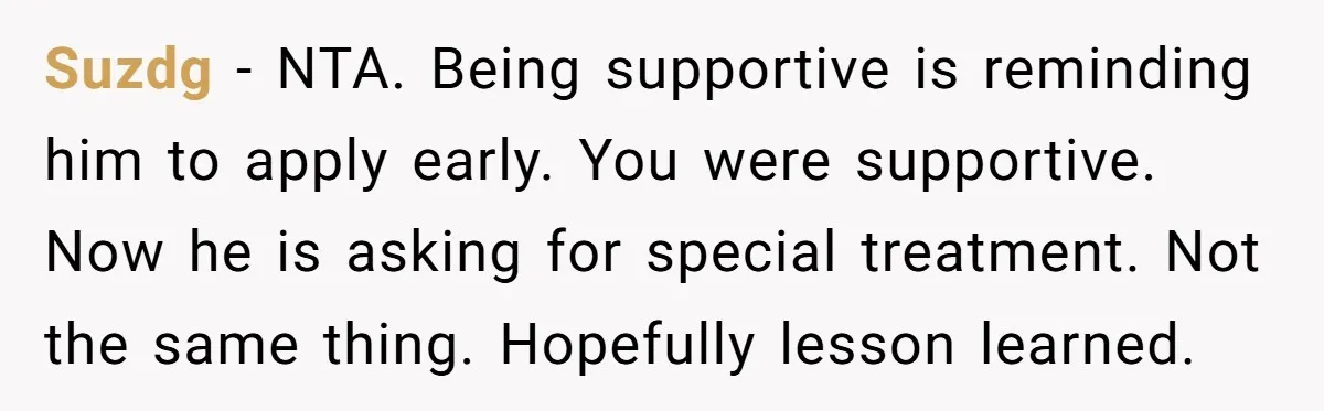Suzdg − NTA. Being supportive is reminding him to apply early. You were supportive. Now he is asking for special treatment. Not the same thing. Hopefully lesson learned.