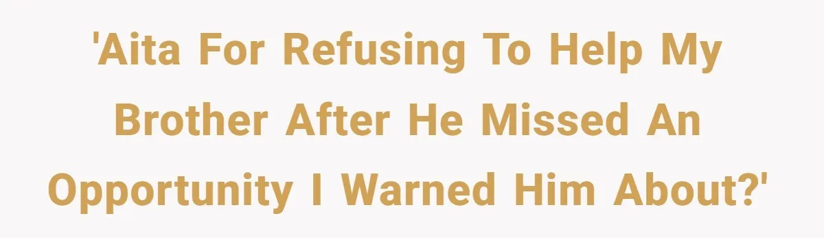 'AITA for refusing to help my brother after he missed an opportunity I warned him about?'