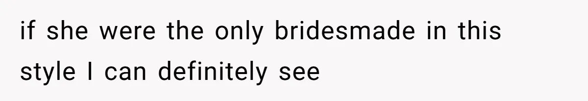 if she were the only bridesmade in this style I can definitely see