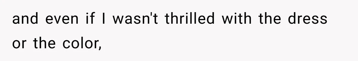 and even if I wasn't thrilled with the dress or the color,