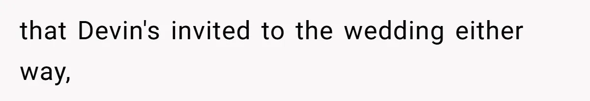 that Devin's invited to the wedding either way,