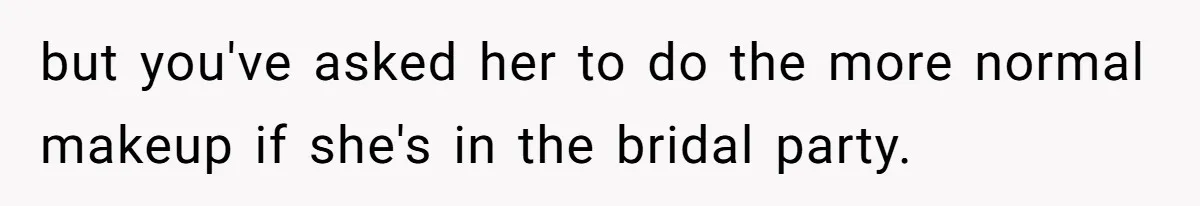 but you've asked her to do the more normal makeup if she's in the bridal party.