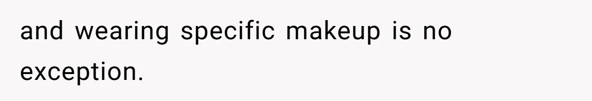 and wearing specific makeup is no exception.