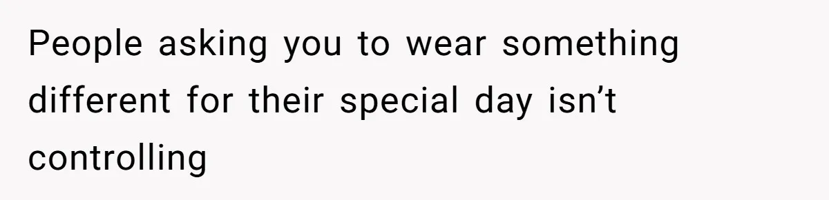 People asking you to wear something different for their special day isn’t controlling