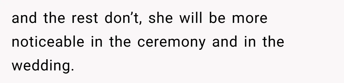 and the rest don’t, she will be more noticeable in the ceremony and in the wedding.