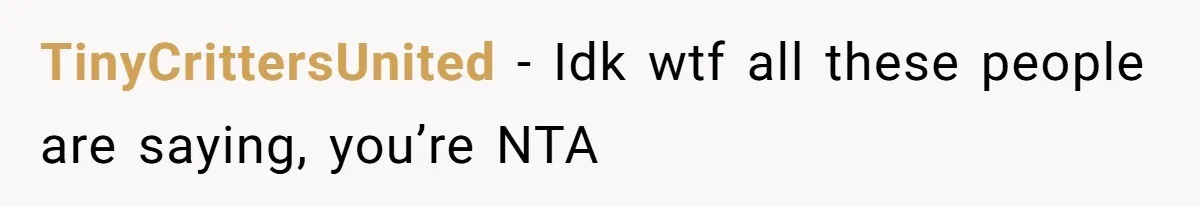 TinyCrittersUnited − Idk wtf all these people are saying, you’re NTA