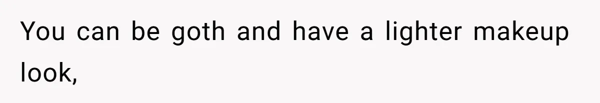 You can be goth and have a lighter makeup look,