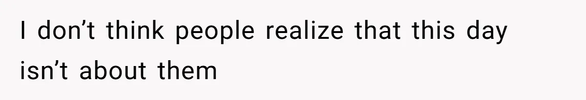 I don’t think people realize that this day isn’t about them