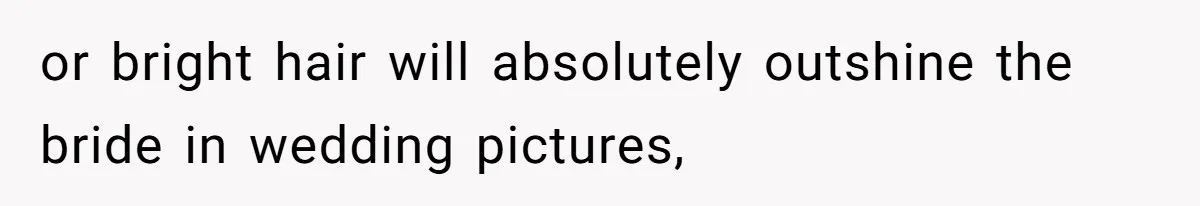 or bright hair will absolutely outshine the bride in wedding pictures,