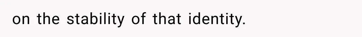 on the stability of that identity.