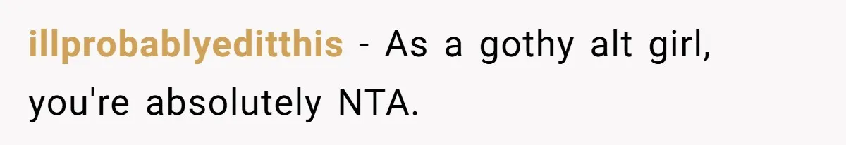 illprobablyeditthis − As a gothy alt girl, you're absolutely NTA.