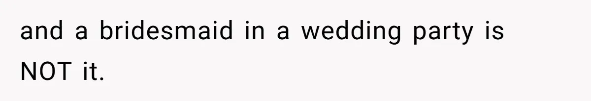 and a bridesmaid in a wedding party is NOT it.
