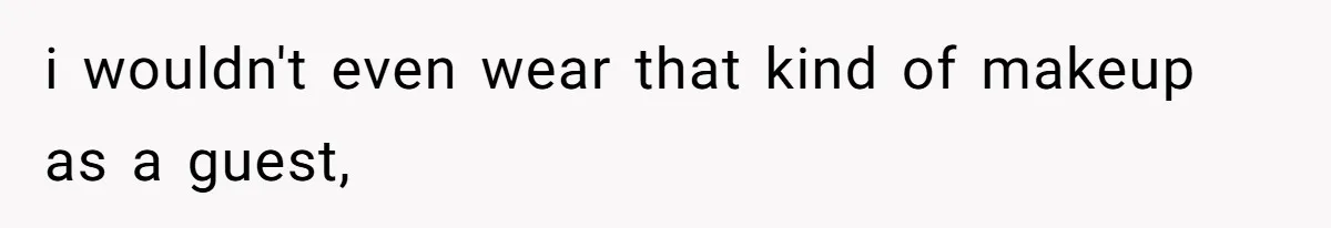 i wouldn't even wear that kind of makeup as a guest,