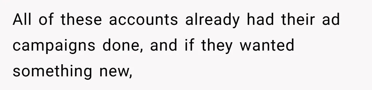 All of these accounts already had their ad campaigns done, and if they wanted something new,
