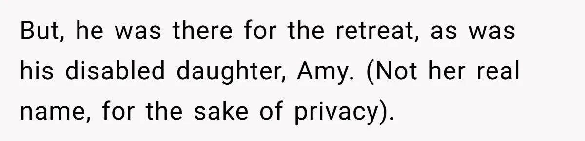 But, he was there for the retreat, as was his disabled daughter, Amy. (Not her real name, for the sake of privacy).