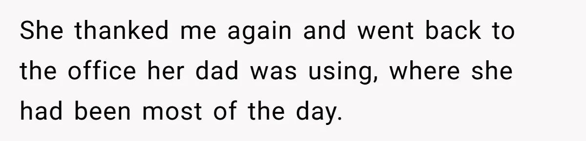 She thanked me again and went back to the office her dad was using, where she had been most of the day.