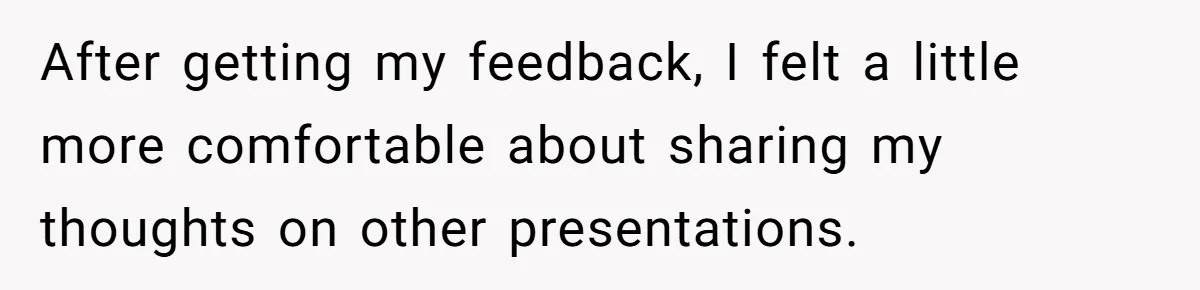 After getting my feedback, I felt a little more comfortable about sharing my thoughts on other presentations.