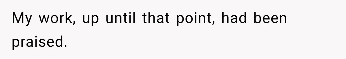 My work, up until that point, had been praised.