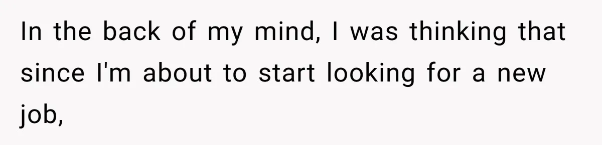 In the back of my mind, I was thinking that since I'm about to start looking for a new job,