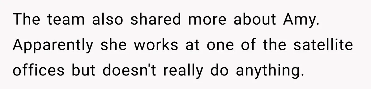 The team also shared more about Amy. Apparently she works at one of the satellite offices but doesn't really do anything.