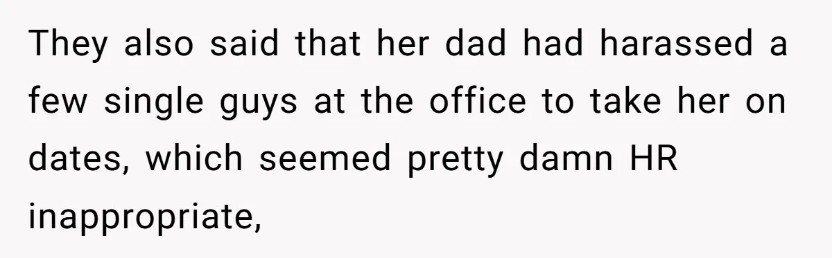 They also said that her dad had harassed a few single guys at the office to take her on dates, which seemed pretty damn HR inappropriate,