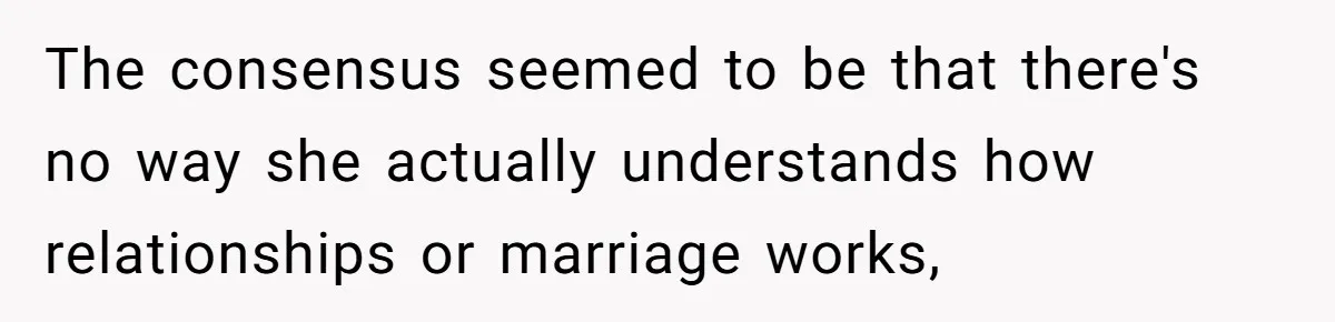 The consensus seemed to be that there's no way she actually understands how relationships or marriage works,