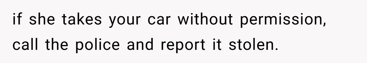 if she takes your car without permission, call the police and report it stolen.