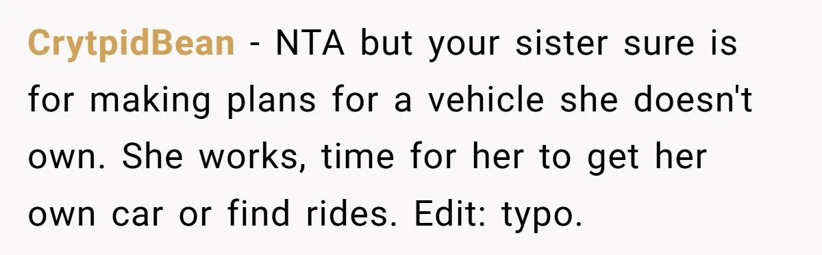 CrytpidBean − NTA but your sister sure is for making plans for a vehicle she doesn't own. She works, time for her to get her own car or find rides....