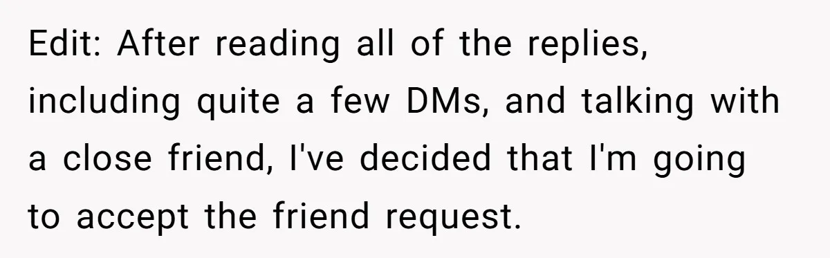 Edit: After reading all of the replies, including quite a few DMs, and talking with a close friend, I've decided that I'm going to accept the friend request.
