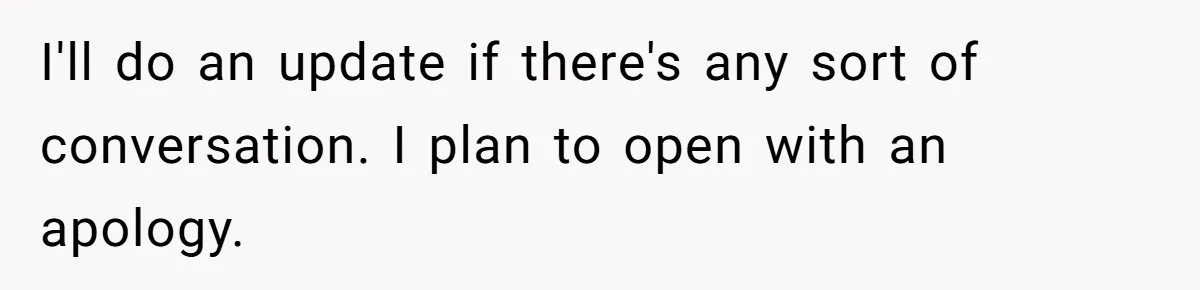 I'll do an update if there's any sort of conversation. I plan to open with an apology.