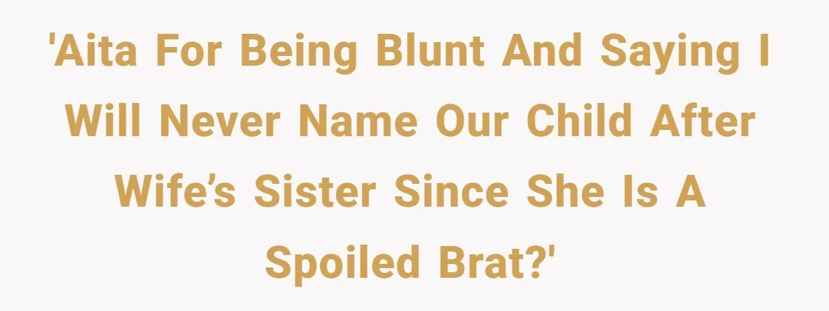 'AITA for being blunt and saying I will never name our child after wife’s sister since she is a spoiled brat?'
