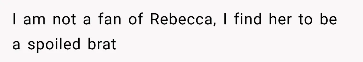 I am not a fan of Rebecca, I find her to be a spoiled brat